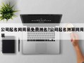 公司起名網周易免費測名?公司起名測算網周易