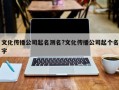 文化傳播公司起名測名?文化傳播公司起個名字