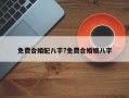 免費合婚配八字?免費合婚姻八字