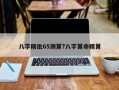 八字精批65測(cè)算?八字算命精算