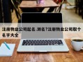 注冊物業(yè)公司起名.測名?注冊物業(yè)公司取個名字大全