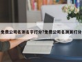 免費(fèi)公司名測(cè)名字打分?免費(fèi)公司名測(cè)算打分