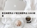 星之緣塔羅占卜?星之緣塔羅占卜2023巨星