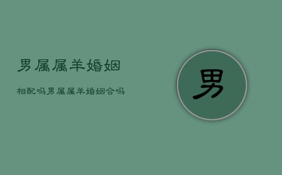 屬羊跟屬什么不配對婚姻?屬羊跟屬什么不配對婚姻最好