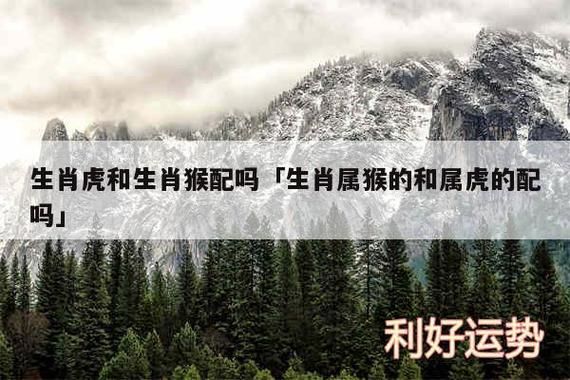 猴與虎合適嗎婚姻生肖配對?猴與虎合適嗎婚姻生肖配對